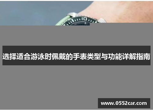 选择适合游泳时佩戴的手表类型与功能详解指南